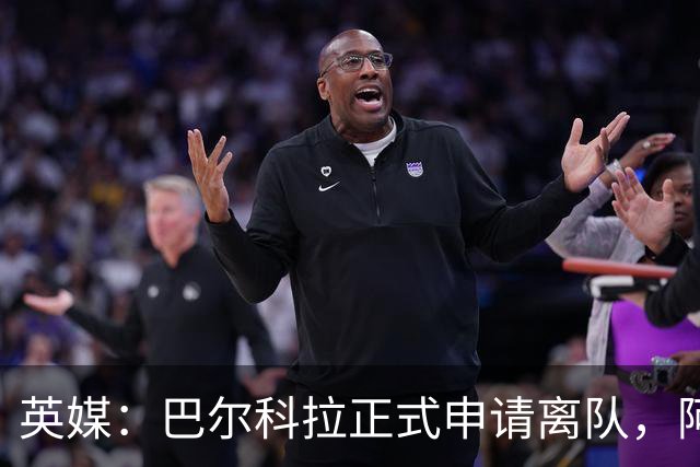 英媒：巴尔科拉正式申请离队，阿森纳利物浦密切关注其动向